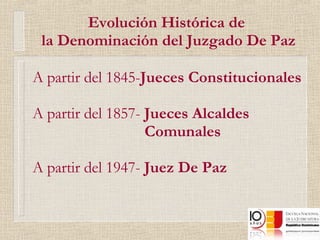 Evolución Histórica de  la Denominación del Juzgado De Paz A partir del 1845- Jueces Constitucionales A partir del 1857-  Jueces Alcaldes  Comunales A partir del 1947-  Juez De Paz 