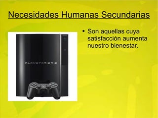 Necesidades Humanas Secundarias Son aquellas cuya satisfacción aumenta nuestro bienestar. 