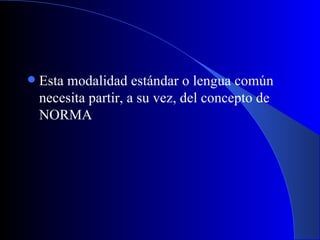 Esta modalidad estándar o lengua común necesita partir, a su vez, del concepto de NORMA   