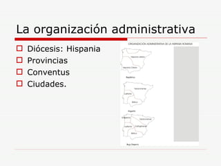 La organización administrativa Diócesis: Hispania Provincias Conventus Ciudades. 