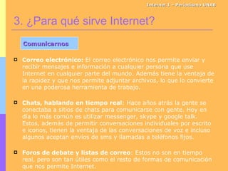 Internet I – Periodismo UNAB <ul><li>Correo electrónico:   El correo electrónico nos permite enviar y recibir mensajes e i...