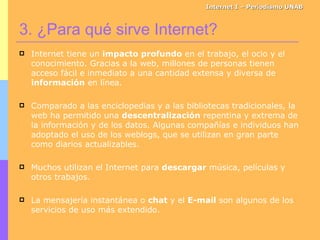 Internet I – Periodismo UNAB <ul><li>Internet tiene un  impacto profundo  en el trabajo, el ocio y el conocimiento. Gracia...