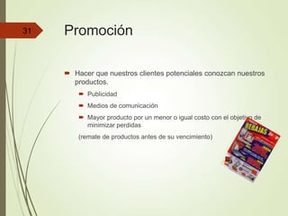 Promoción
 Hacer que nuestros clientes potenciales conozcan nuestros
productos.
 Publicidad
 Medios de comunicación
 Mayor producto por un menor o igual costo con el objetivo de
minimizar perdidas
(remate de productos antes de su vencimiento)
31
 