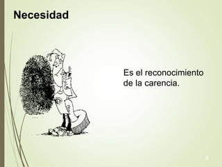 Necesidad
Es el reconocimiento
de la carencia.
8
 