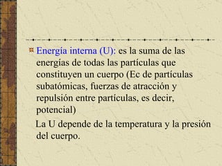 <ul><li>Energía interna (U):  es la suma de las energías de todas las partículas que constituyen un cuerpo (Ec de partícul...
