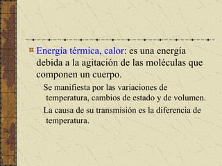 <ul><li>Energía térmica, calor : es una energía debida a la agitación de las moléculas que componen un cuerpo. </li></ul><...