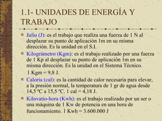 1.1- UNIDADES DE ENERGÍA Y TRABAJO <ul><li>Julio (J) : es el trabajo que realiza una fuerza de 1 N al desplazar su punto d...