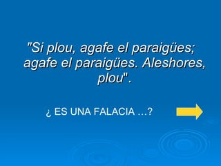 "Si plou, agafe el paraigües; agafe el paraigües. Aleshores, plou ". ¿ ES UNA FALACIA …? 