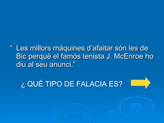 “ Les millors màquines d’afaitar són les de Bic perquè el famós tenista J. McEnroe ho diu al seu anunci.” ¿ QUÉ TIPO DE FALACIA ES? 