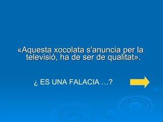 «Aquesta xocolata s'anuncia per la televisió, ha de ser de qualitat». ¿ ES UNA FALACIA …? 