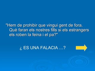 "Hem de prohibir que vingui gent de fora. Què faran els nostres fills si els estrangers els roben la feina i el pa?" ¿ ES UNA FALACIA …? 