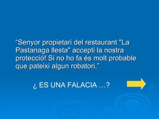“ Senyor propietari del restaurant "La Pastanaga llesta" accepti la nostra protecció! Si no ho fa és molt probable que pateixi algun robatori.” ¿ ES UNA FALACIA …? 