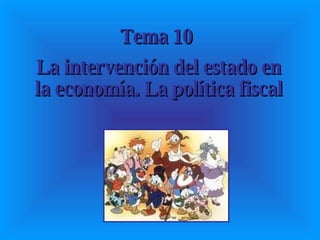 Tema 10  La intervención del estado en la economía. La política fiscal 