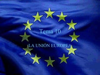 Tema 10 LA UNIÓN EUROPEA 