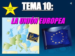 TEMA 10: LA UNIÓN EUROPEA LUCÍA  3ºD 