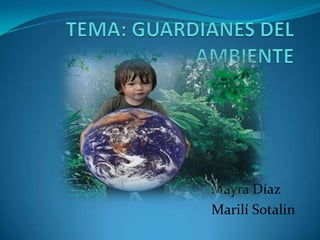 TEMA: GUARDIANES DEL AMBIENTE                                                      Mayra Díaz MarilíSotalin 
