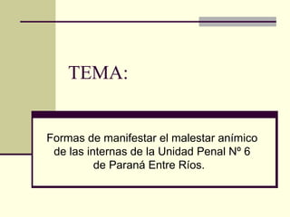 TEMA:
Formas de manifestar el malestar anímico
de las internas de la Unidad Penal Nº 6
de Paraná Entre Ríos.
 