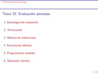 IM Tema 10: Evaluación perezosa




Tema 10: Evaluación perezosa

 1. Estrategias de evaluación

 2. Terminación

 3. Núme...
