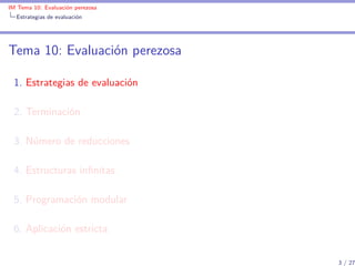 IM Tema 10: Evaluación perezosa
  Estrategias de evaluación




Tema 10: Evaluación perezosa

 1. Estrategias de evaluació...