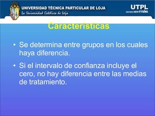 Características Se determina entre grupos en los cuales haya diferencia. Si el intervalo de confianza incluye el cero, no hay diferencia entre las medias de tratamiento. 