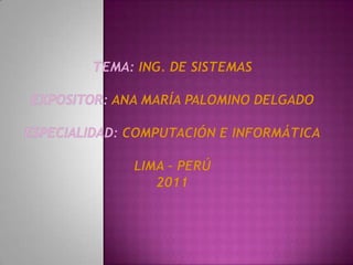 Tema: Ing. De SistemasExpositor: Ana María Palomino DelgadoEspecialidad: Computación e informáticaLima – Perú2011 