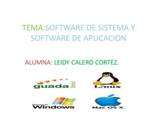 TEMA:SOFTWARE DE SISTEMA Y SOFTWARE DE APLICACION           ALUMNA: LEIDY CALERO CORTEZ. 