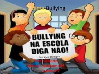 Tema:Bullying Prof.:Gilberto Alunos:  Jandsom nº6            Luane nº7 