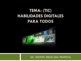 TEMA: (TIC) HABILIDADES DIGITALES PARA TODOS LIC. MILTON JESUS LEAL PANTOJA 