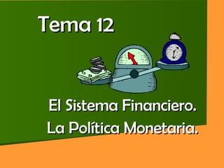 Tema 12 El Sistema Financiero. La Política Monetaria. 