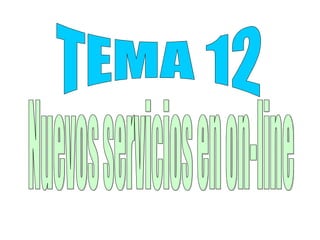TEMA 12 Nuevos servicios en on-line 