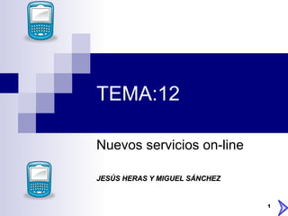 TEMA:12 Nuevos servicios on-line JESÚS HERAS Y MIGUEL SÁNCHEZ 
