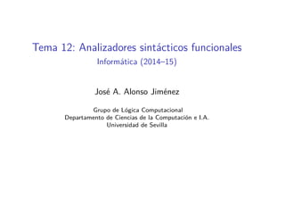 Tema 12: Analizadores sintácticos funcionales
Informática (2014–15)
José A. Alonso Jiménez
Grupo de Lógica Computacional
Departamento de Ciencias de la Computación e I.A.
Universidad de Sevilla
 