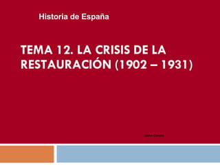 TEMA 12. LA CRISIS  DE LA RESTAURACIÓN  (1902 – 1931) Historia de España Jaime   Corona 