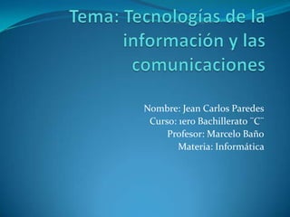 Nombre: Jean Carlos Paredes
 Curso: 1ero Bachillerato ¨C¨
     Profesor: Marcelo Baño
        Materia: Informática
 