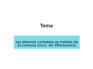 Tema

Los sistemas contables en hoteles de
 la comuna cinco de Villavicencio
 