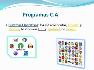 Programas C.A
                   : los más conocidos, Ubuntu y
Debian, basados en Linux. Android, de Google
 