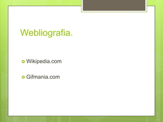 Webliografia.


 Wikipedia.com


 Gifmania.com
 