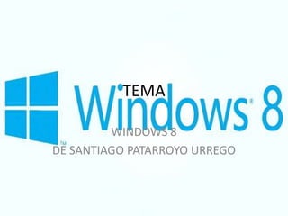 TEMA

         WINDOWS 8
DE SANTIAGO PATARROYO URREGO
 