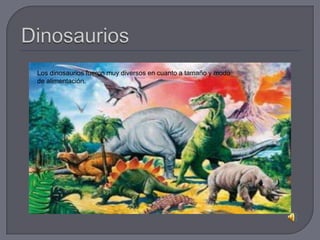 Los dinosaurios fueron muy diversos en cuanto a tamaño y modo
de alimentación.
 