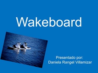 Wakeboard
Presentado por:
Daniela Rangel Villamizar
 