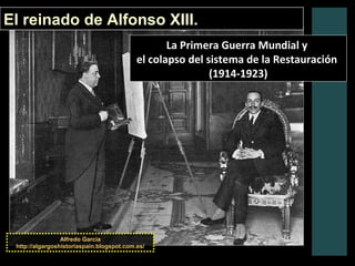El reinado de Alfonso XIII.
Alfredo García
http://algargoshistoriaspain.blogspot.com.es/
La Primera Guerra Mundial y
el colapso del sistema de la Restauración
(1914-1923)
 