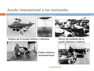 Ayuda internacional a los nacionales La Guerra Civil Aviones de la ayuda italiana y alemana Cañón anticarro norteamericano Carros de combate de la ayuda alemana e italiana 