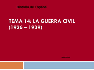 TEMA 14: LA GUERRA CIVIL  (1936 – 1939) Historia de España Jaime Corona 