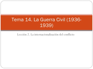 Lección 2. La internacionalización del conflicto Tema 14. La Guerra Civil (1936-1939) 