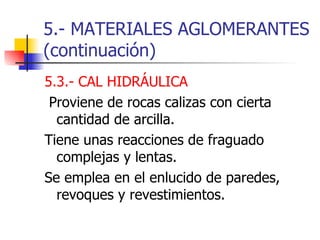 5.- MATERIALES AGLOMERANTES (continuación) <ul><li>5.3.- CAL HIDRÁULICA </li></ul><ul><li>Proviene de rocas calizas con ci...