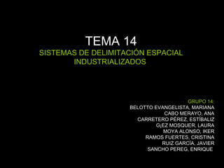 TEMA 14 SISTEMAS DE DELIMITACIÓN ESPACIAL INDUSTRIALIZADOS  GRUPO 14: BELOTTO EVANGELISTA, MARIANA CABO MERAYO, ANA CARRETERO PÉREZ, ESTÍBALIZ GÁEZ MOSQUER, LAURA MOYA ALONSO, IKER RAMOS FUERTES, CRISTINA RUIZ GARCÍA, JAVIER SANCHO PEREG, ENRIQUE   