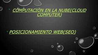 COMPUTACION EN LA NUBE(CLOUD 
COMPUTER) 
* 
POSICIONAMIENTO WEB(SEO) 
* 
 