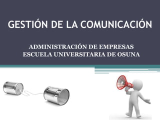 GESTIÓN DE LA COMUNICACIÓN 
ADMINISTRACIÓN DE EMPRESAS 
ESCUELA UNIVERSITARIA DE OSUNA 
 