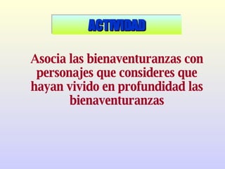 Asocia las bienaventuranzas con personajes que consideres que hayan vivido en profundidad las bienaventuranzas ACTIVIDAD 