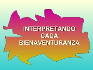 INTERPRETANDO CADA BIENAVENTURANZA 